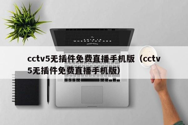 cctv5无插件免费直播手机版（cctv5无插件免费直播手机版）