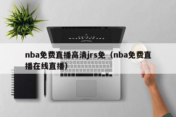 nba免费直播高清jrs免（nba免费直播在线直播）