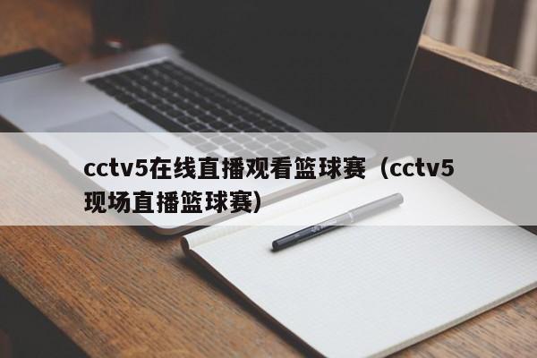 cctv5在线直播观看篮球赛（cctv5现场直播篮球赛）