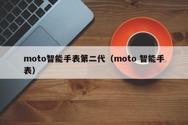 moto智能手表第二代（moto 智能手表）