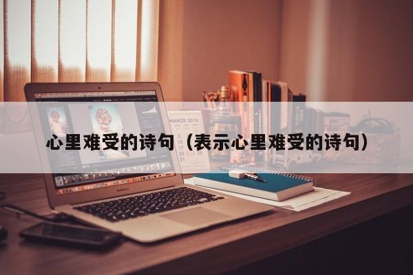 心里难受的诗句（表示心里难受的诗句）